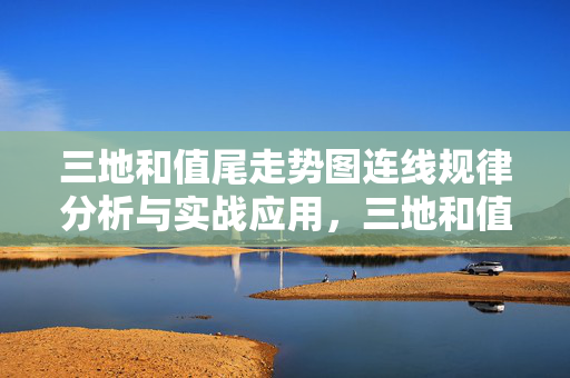 三地和值尾走势图连线规律分析与实战应用，三地和值尾走势图连线规律分析与实战应用