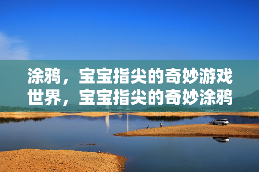 涂鸦，宝宝指尖的奇妙游戏世界，宝宝指尖的奇妙涂鸦世界