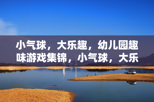 小气球，大乐趣，幼儿园趣味游戏集锦，小气球，大乐趣，幼儿园趣味游戏集锦