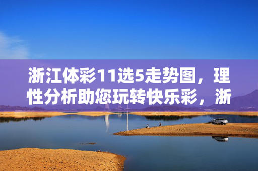 浙江体彩11选5走势图，理性分析助您玩转快乐彩，浙江体彩11选5走势图，理性分析助您玩转快乐彩