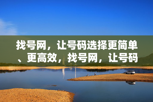 找号网，让号码选择更简单、更高效，找号网，让号码选择更简单高效