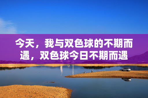 今天，我与双色球的不期而遇，双色球今日不期而遇