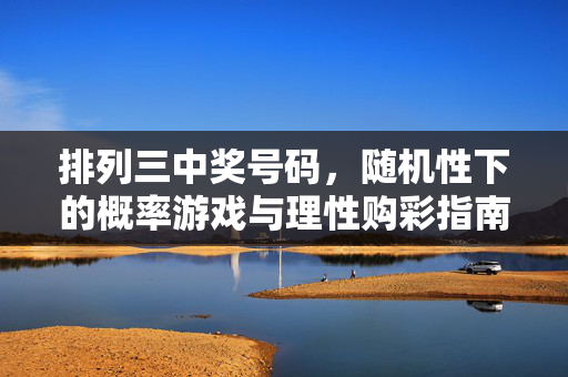 排列三中奖号码，随机性下的概率游戏与理性购彩指南