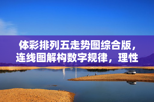 体彩排列五走势图综合版，连线图解构数字规律，理性投注指南，体彩排列五走势图综合版，连线图解构规律与理性投注指南