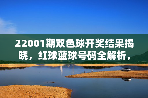 22001期双色球开奖结果揭晓，红球蓝球号码全解析，新年首期花落谁家？