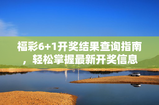 福彩6+1开奖结果查询指南，轻松掌握最新开奖信息