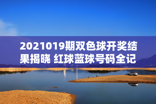 2021019期双色球开奖结果揭晓 红球蓝球号码全记录及奖池动态