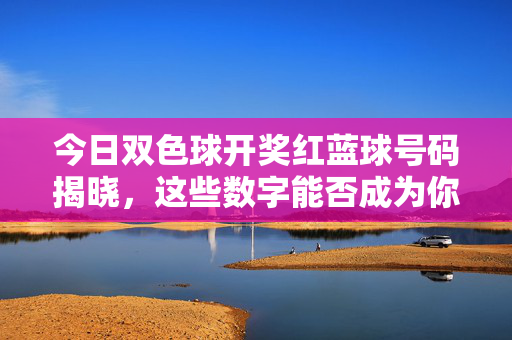 今日双色球开奖红蓝球号码揭晓，这些数字能否成为你的幸运密码？今日双色球开奖红蓝球揭晓，这些数字是你的幸运密码吗？