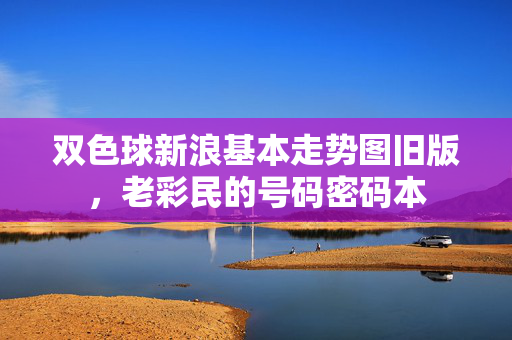 双色球新浪基本走势图旧版，老彩民的号码密码本