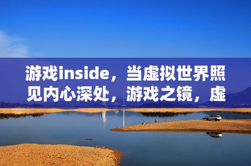 游戏inside，当虚拟世界照见内心深处，游戏之镜，虚拟世界映照内心深处