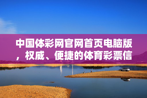 中国体彩网官网首页电脑版，权威、便捷的体育彩票信息服务平台，中国体彩网官网电脑版，权威便捷的体育彩票信息服务平台