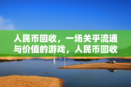 人民币回收，一场关乎流通与价值的游戏，人民币回收，一场流通与价值的博弈