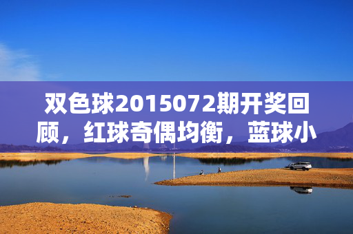 双色球2015072期开奖回顾，红球奇偶均衡，蓝球小号领航，双色球2015072期开奖回顾，红球奇偶均衡 蓝球小号领航
