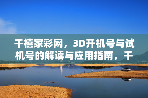 千禧家彩网，3D开机号与试机号的解读与应用指南，千禧家彩网，3D开机号与试机号解读应用指南