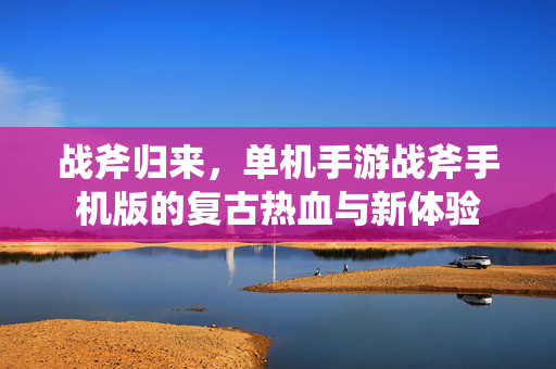 战斧归来，单机手游战斧手机版的复古热血与新体验