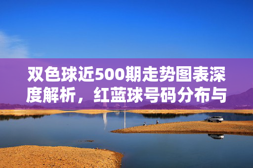 双色球近500期走势图表深度解析，红蓝球号码分布与规律探寻，双色球近500期走势图表，红蓝球号码分布与规律深度解析