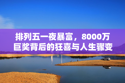 排列五一夜暴富，8000万巨奖背后的狂喜与人生骤变