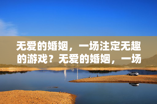 无爱的婚姻，一场注定无趣的游戏？无爱的婚姻，一场注定无趣的游戏？
