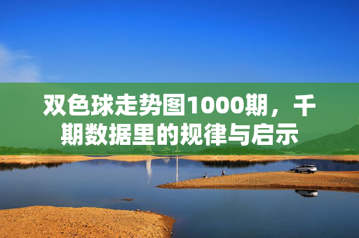 双色球走势图1000期，千期数据里的规律与启示