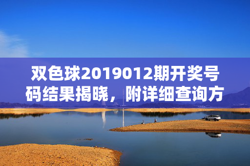 双色球2019012期开奖号码结果揭晓，附详细查询方式，双色球2019012期开奖结果揭晓 附详细查询方式