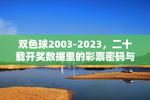 双色球2003-2023,二十载开奖数据里的彩票密码与民生观察,双色球二十载开奖数据,彩票密码与民生观察