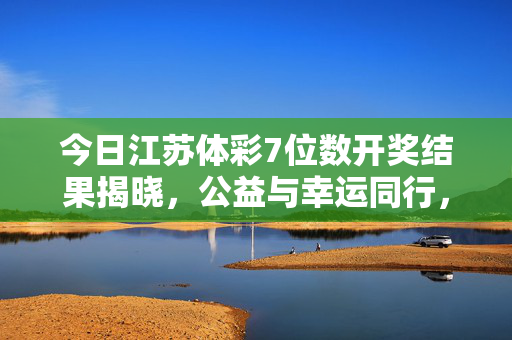 今日江苏体彩7位数开奖结果揭晓，公益与幸运同行，理性购彩方为长久之道，江苏体彩7位数开奖结果揭晓，公益与幸运同行，理性购彩方为长久之道