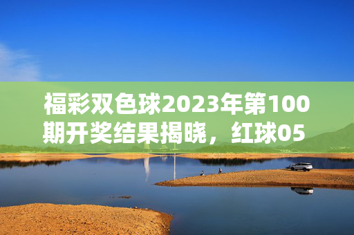 福彩双色球2023年第100期开奖结果揭晓，红球05 12 18 23 27 31 蓝球09，奖池滚存8.72亿元，福彩双色球2023年第100期开奖结果揭晓 奖池滚存8.72亿元