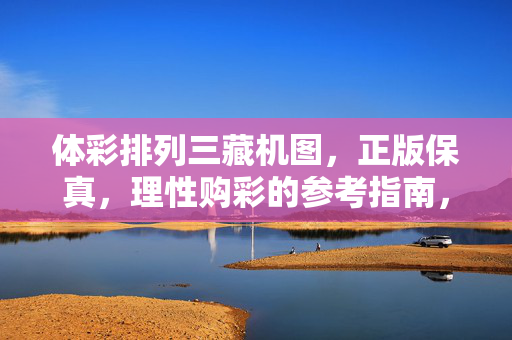 体彩排列三藏机图，正版保真，理性购彩的参考指南，体彩排列三藏机图，正版保真与理性购彩参考指南
