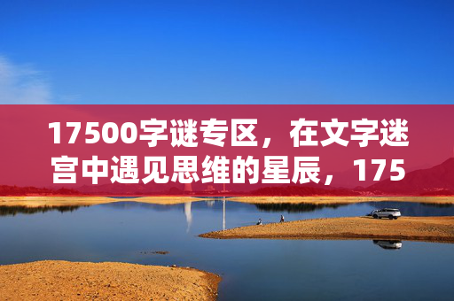 17500字谜专区，在文字迷宫中遇见思维的星辰，17500字谜专区，文字迷宫中的思维星辰