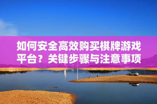 如何安全高效购买棋牌游戏平台？关键步骤与注意事项，安全高效购买棋牌游戏平台，关键步骤与注意事项