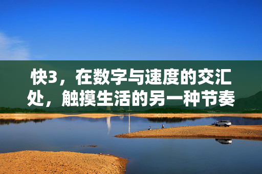 快3，在数字与速度的交汇处，触摸生活的另一种节奏，快3，数字与速度中的生活新节奏