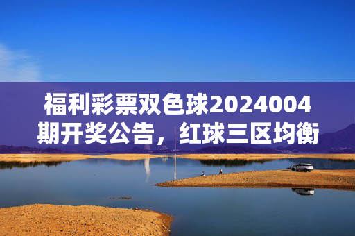 福利彩票双色球2024004期开奖公告，红球三区均衡分布，蓝球奇号开出，奖池滚存至8.76亿元，双色球2024004期开奖，红球三区均衡 蓝球奇号 奖池8.76亿滚存