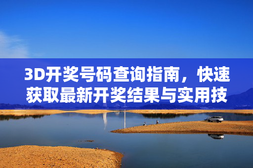 3D开奖号码查询指南，快速获取最新开奖结果与实用技巧，3D开奖号码查询指南，快速获取最新结果与实用技巧