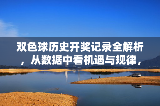 双色球历史开奖记录全解析，从数据中看机遇与规律，双色球历史开奖全解析，数据中的机遇与规律