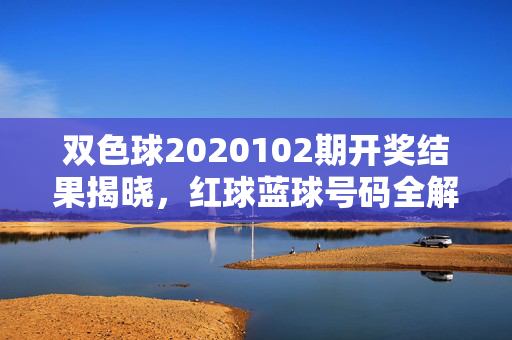 双色球2020102期开奖结果揭晓，红球蓝球号码全解析，快看你是否中奖