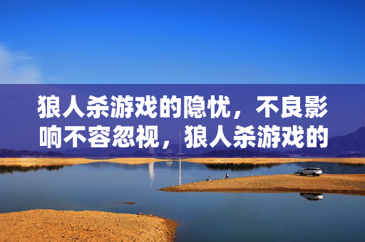 狼人杀游戏的隐忧，不良影响不容忽视，狼人杀游戏的隐忧，不良影响不容忽视