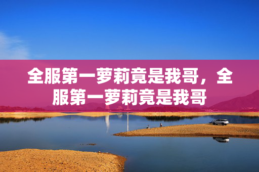 全服第一萝莉竟是我哥，全服第一萝莉竟是我哥