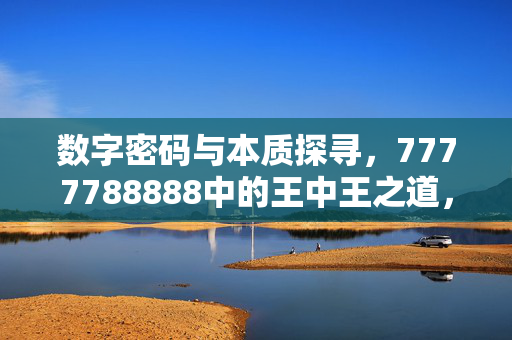 数字密码与本质探寻，7777788888中的王中王之道，数字密码本质探寻，7777788888的王中王之道
