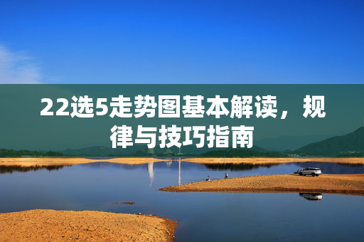 22选5走势图基本解读，规律与技巧指南