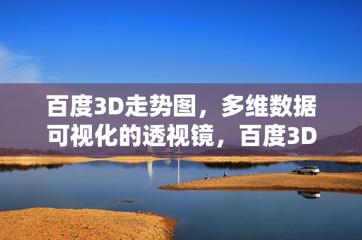 百度3D走势图，多维数据可视化的透视镜，百度3D走势图，多维数据可视化的透视镜