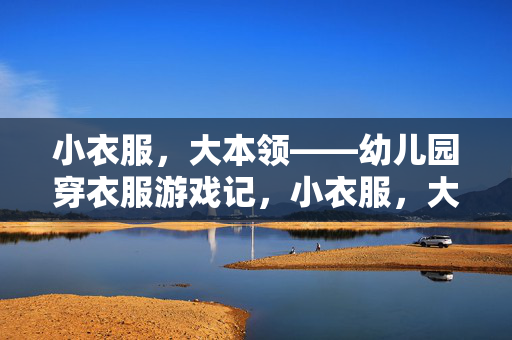小衣服，大本领——幼儿园穿衣服游戏记，小衣服，大本领，幼儿园穿衣游戏记