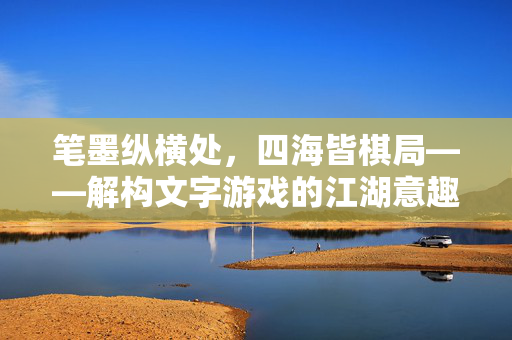 笔墨纵横处，四海皆棋局——解构文字游戏的江湖意趣，笔墨棋局，文字游戏的江湖意趣