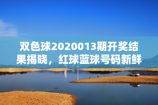 双色球2020013期开奖结果揭晓，红球蓝球号码新鲜出炉，奖池累计滚存至1.12亿元，双色球2020013期开奖结果揭晓，红球蓝球号码出炉，奖池滚存1.12亿元