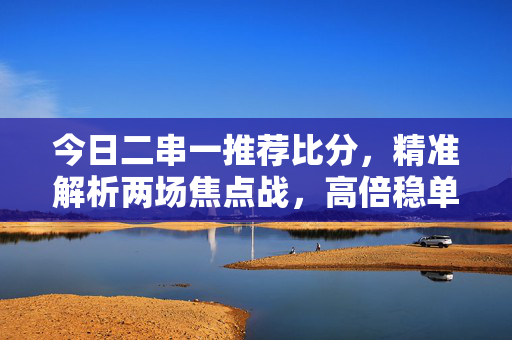 今日二串一推荐比分，精准解析两场焦点战，高倍稳单等你来拿！