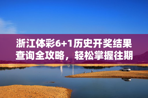 浙江体彩6+1历史开奖结果查询全攻略，轻松掌握往期开奖信息，浙江体彩6+1历史开奖查询全攻略，轻松掌握往期开奖信息
