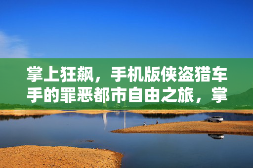 掌上狂飙，手机版侠盗猎车手的罪恶都市自由之旅，掌上侠盗猎车手，罪恶都市自由狂飙
