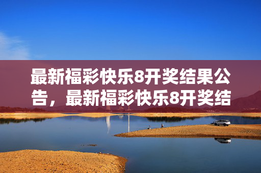 最新福彩快乐8开奖结果公告，最新福彩快乐8开奖结果公告