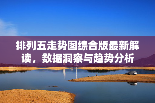 排列五走势图综合版最新解读，数据洞察与趋势分析
