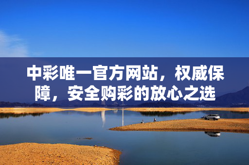 中彩唯一官方网站，权威保障，安全购彩的放心之选