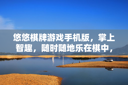 悠悠棋牌游戏手机版，掌上智趣，随时随地乐在棋中，悠悠棋牌手机版，掌上智趣，乐在棋中